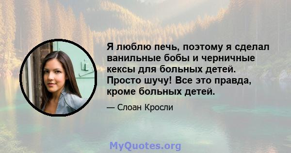 Я люблю печь, поэтому я сделал ванильные бобы и черничные кексы для больных детей. Просто шучу! Все это правда, кроме больных детей.