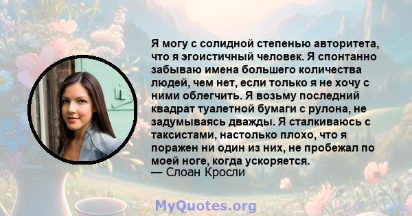 Я могу с солидной степенью авторитета, что я эгоистичный человек. Я спонтанно забываю имена большего количества людей, чем нет, если только я не хочу с ними облегчить. Я возьму последний квадрат туалетной бумаги с