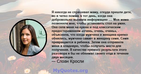 Я никогда не спрашивал маму, откуда пришли дети, но я четко помню в тот день, когда она добровольно вызвала информацию .... Моя мама позвонила мне, чтобы установить стол на ужин. Она села меня на кухню и под