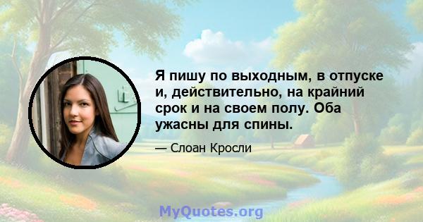 Я пишу по выходным, в отпуске и, действительно, на крайний срок и на своем полу. Оба ужасны для спины.