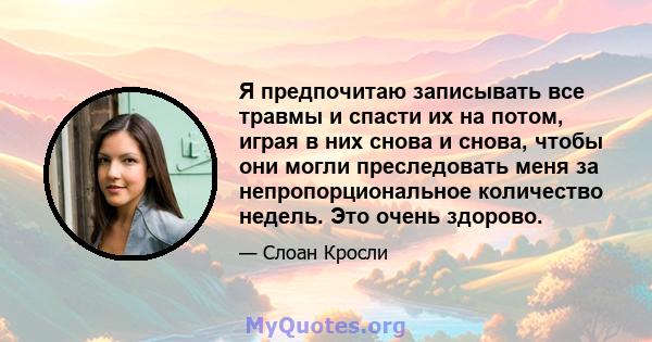 Я предпочитаю записывать все травмы и спасти их на потом, играя в них снова и снова, чтобы они могли преследовать меня за непропорциональное количество недель. Это очень здорово.