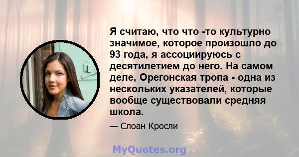 Я считаю, что что -то культурно значимое, которое произошло до 93 года, я ассоциируюсь с десятилетием до него. На самом деле, Орегонская тропа - одна из нескольких указателей, которые вообще существовали средняя школа.