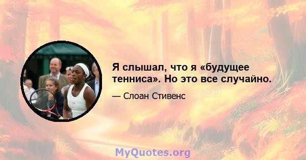 Я слышал, что я «будущее тенниса». Но это все случайно.