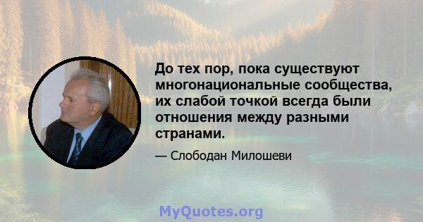 До тех пор, пока существуют многонациональные сообщества, их слабой точкой всегда были отношения между разными странами.