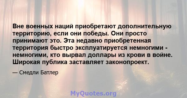 Вне военных наций приобретают дополнительную территорию, если они победы. Они просто принимают это. Эта недавно приобретенная территория быстро эксплуатируется немногими - немногими, кто вырвал доллары из крови в войне. 