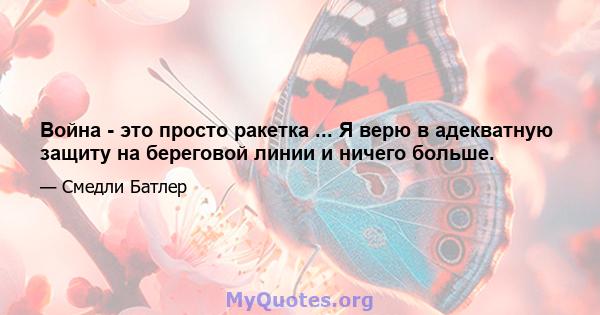 Война - это просто ракетка ... Я верю в адекватную защиту на береговой линии и ничего больше.