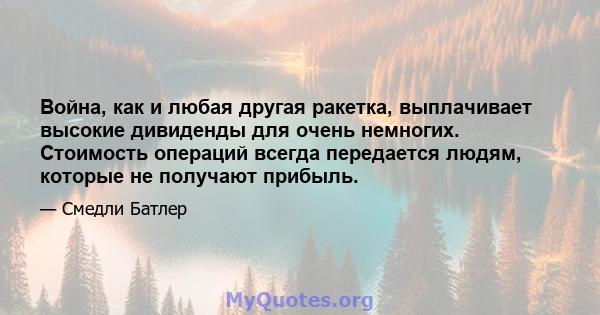 Война, как и любая другая ракетка, выплачивает высокие дивиденды для очень немногих. Стоимость операций всегда передается людям, которые не получают прибыль.