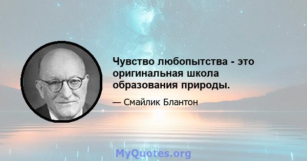 Чувство любопытства - это оригинальная школа образования природы.