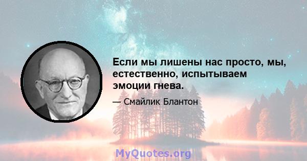 Если мы лишены нас просто, мы, естественно, испытываем эмоции гнева.