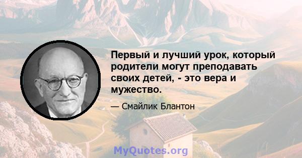 Первый и лучший урок, который родители могут преподавать своих детей, - это вера и мужество.