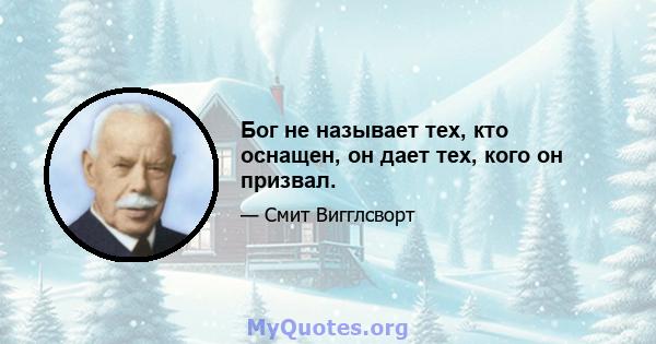 Бог не называет тех, кто оснащен, он дает тех, кого он призвал.