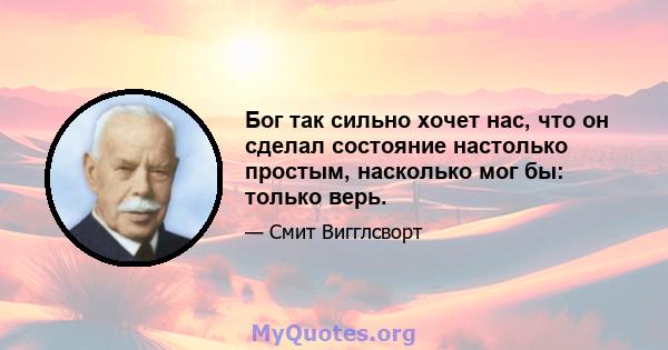 Бог так сильно хочет нас, что он сделал состояние настолько простым, насколько мог бы: только верь.