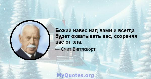 Божий навес над вами и всегда будет охватывать вас, сохраняя вас от зла.