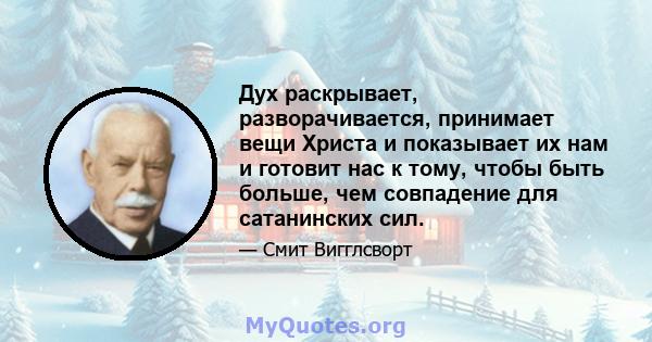 Дух раскрывает, разворачивается, принимает вещи Христа и показывает их нам и готовит нас к тому, чтобы быть больше, чем совпадение для сатанинских сил.