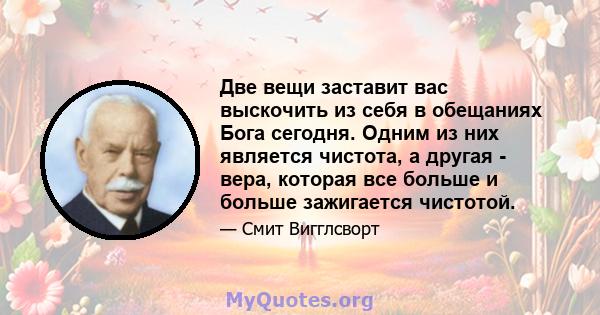 Две вещи заставит вас выскочить из себя в обещаниях Бога сегодня. Одним из них является чистота, а другая - вера, которая все больше и больше зажигается чистотой.