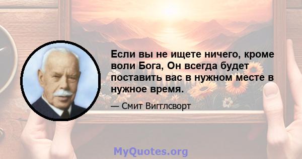 Если вы не ищете ничего, кроме воли Бога, Он всегда будет поставить вас в нужном месте в нужное время.