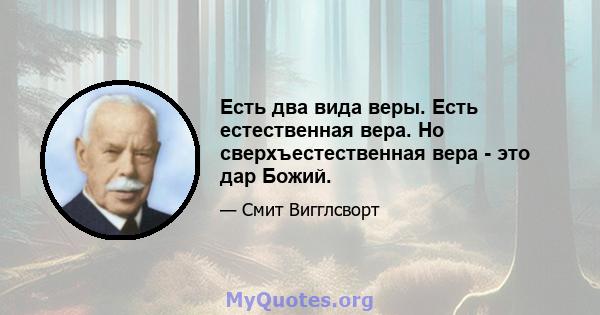 Есть два вида веры. Есть естественная вера. Но сверхъестественная вера - это дар Божий.