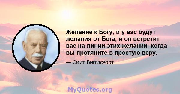 Желание к Богу, и у вас будут желания от Бога, и он встретит вас на линии этих желаний, когда вы протяните в простую веру.