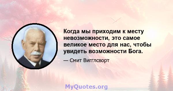 Когда мы приходим к месту невозможности, это самое великое место для нас, чтобы увидеть возможности Бога.