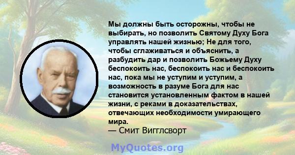 Мы должны быть осторожны, чтобы не выбирать, но позволить Святому Духу Бога управлять нашей жизнью; Не для того, чтобы сглаживаться и объяснить, а разбудить дар и позволить Божьему Духу беспокоить нас, беспокоить нас и