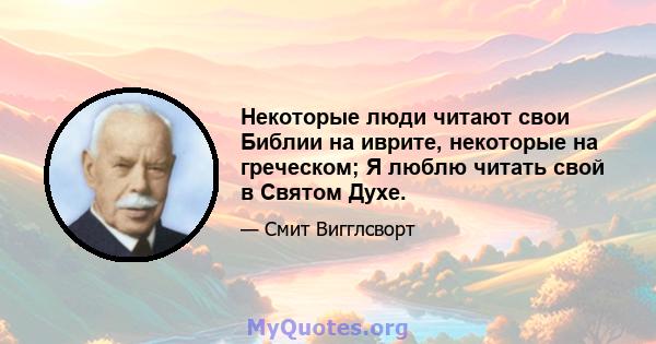 Некоторые люди читают свои Библии на иврите, некоторые на греческом; Я люблю читать свой в Святом Духе.