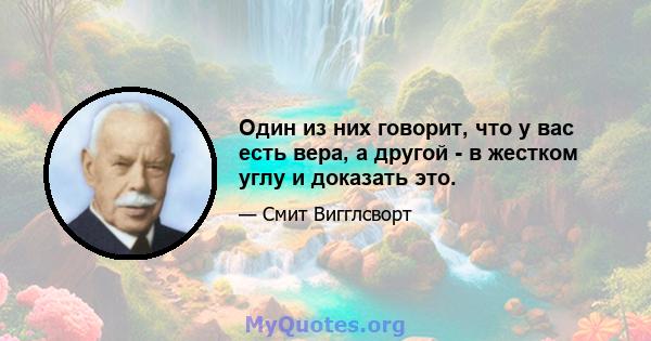 Один из них говорит, что у вас есть вера, а другой - в жестком углу и доказать это.