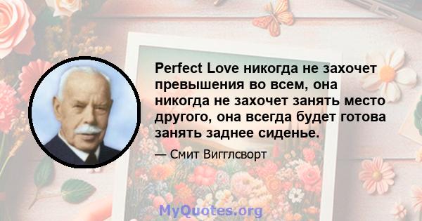 Perfect Love никогда не захочет превышения во всем, она никогда не захочет занять место другого, она всегда будет готова занять заднее сиденье.