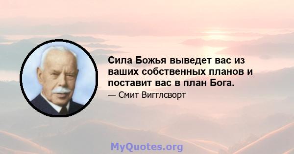 Сила Божья выведет вас из ваших собственных планов и поставит вас в план Бога.