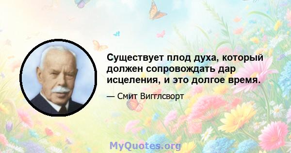 Существует плод духа, который должен сопровождать дар исцеления, и это долгое время.