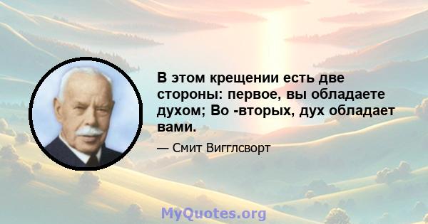 В этом крещении есть две стороны: первое, вы обладаете духом; Во -вторых, дух обладает вами.