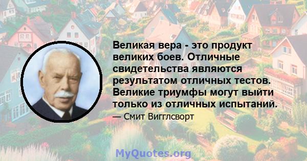 Великая вера - это продукт великих боев. Отличные свидетельства являются результатом отличных тестов. Великие триумфы могут выйти только из отличных испытаний.