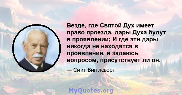 Везде, где Святой Дух имеет право проезда, дары Духа будут в проявлении; И где эти дары никогда не находятся в проявлении, я задаюсь вопросом, присутствует ли он.