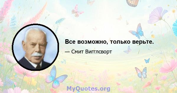 Все возможно, только верьте.