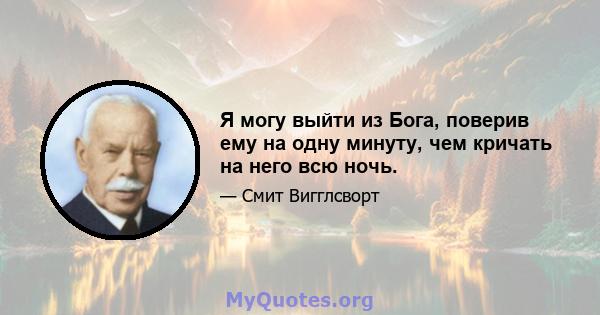 Я могу выйти из Бога, поверив ему на одну минуту, чем кричать на него всю ночь.