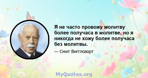 Я не часто провожу молитву более получаса в молитве, но я никогда не хожу более получаса без молитвы.