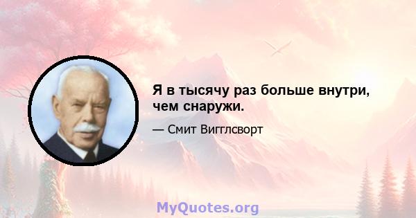 Я в тысячу раз больше внутри, чем снаружи.