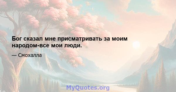 Бог сказал мне присматривать за моим народом-все мои люди.