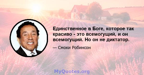 Единственное в Боге, которое так красиво - это всемогущий, и он всемогущий. Но он не диктатор.