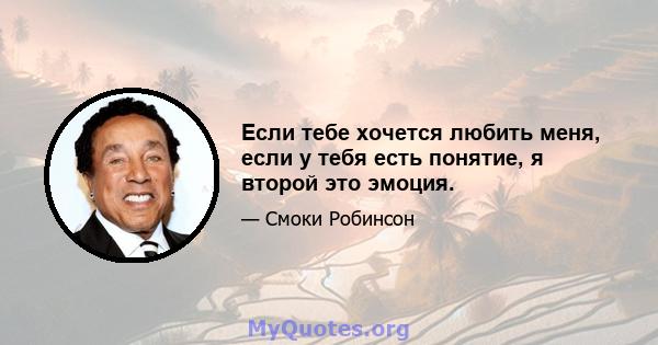 Если тебе хочется любить меня, если у тебя есть понятие, я второй это эмоция.