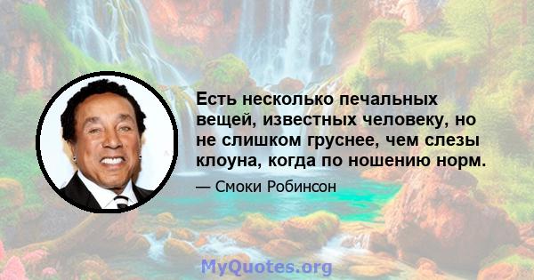 Есть несколько печальных вещей, известных человеку, но не слишком груснее, чем слезы клоуна, когда по ношению норм.