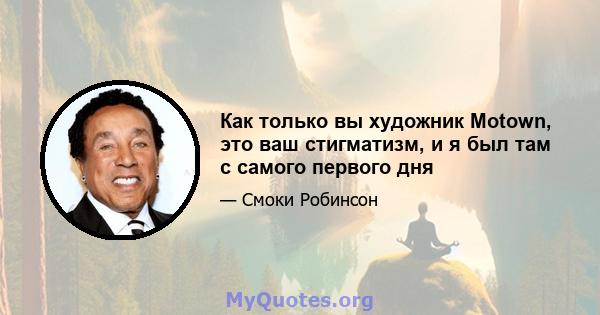 Как только вы художник Motown, это ваш стигматизм, и я был там с самого первого дня