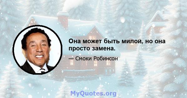 Она может быть милой, но она просто замена.