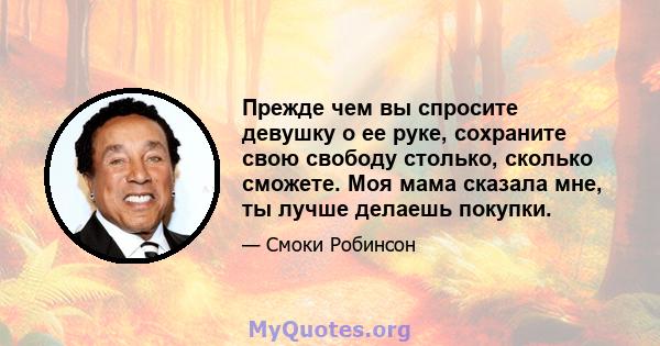 Прежде чем вы спросите девушку о ее руке, сохраните свою свободу столько, сколько сможете. Моя мама сказала мне, ты лучше делаешь покупки.