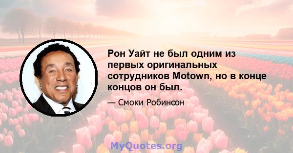 Рон Уайт не был одним из первых оригинальных сотрудников Motown, но в конце концов он был.