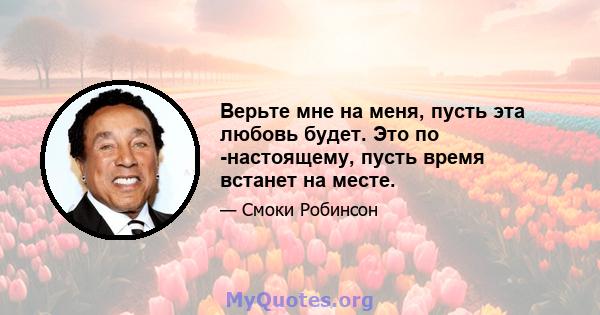 Верьте мне на меня, пусть эта любовь будет. Это по -настоящему, пусть время встанет на месте.