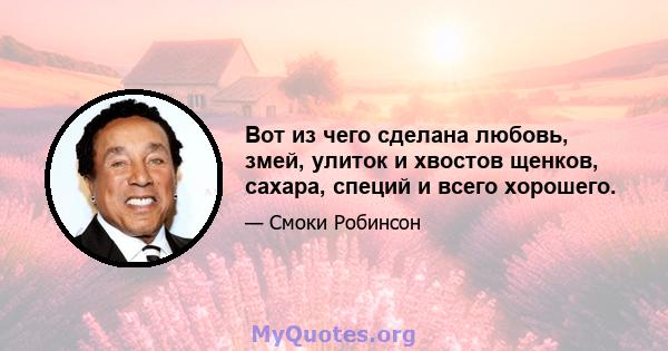 Вот из чего сделана любовь, змей, улиток и хвостов щенков, сахара, специй и всего хорошего.