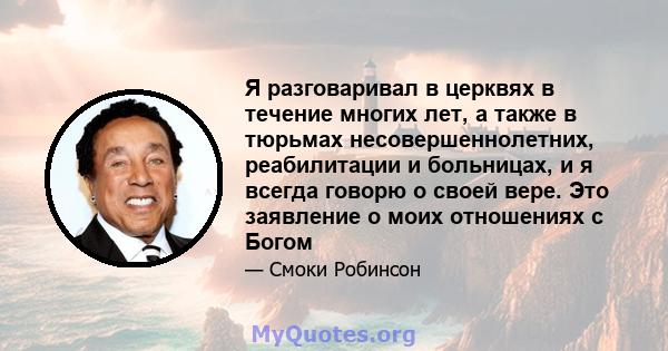 Я разговаривал в церквях в течение многих лет, а также в тюрьмах несовершеннолетних, реабилитации и больницах, и я всегда говорю о своей вере. Это заявление о моих отношениях с Богом