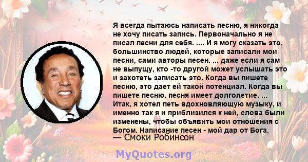 Я всегда пытаюсь написать песню, я никогда не хочу писать запись. Первоначально я не писал песни для себя. .... И я могу сказать это, большинство людей, которые записали мои песни, сами авторы песен. ... даже если я сам 