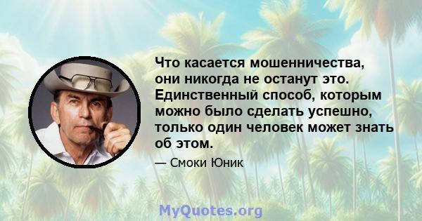 Что касается мошенничества, они никогда не останут это. Единственный способ, которым можно было сделать успешно, только один человек может знать об этом.