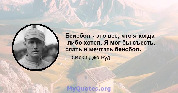 Бейсбол - это все, что я когда -либо хотел. Я мог бы съесть, спать и мечтать бейсбол.